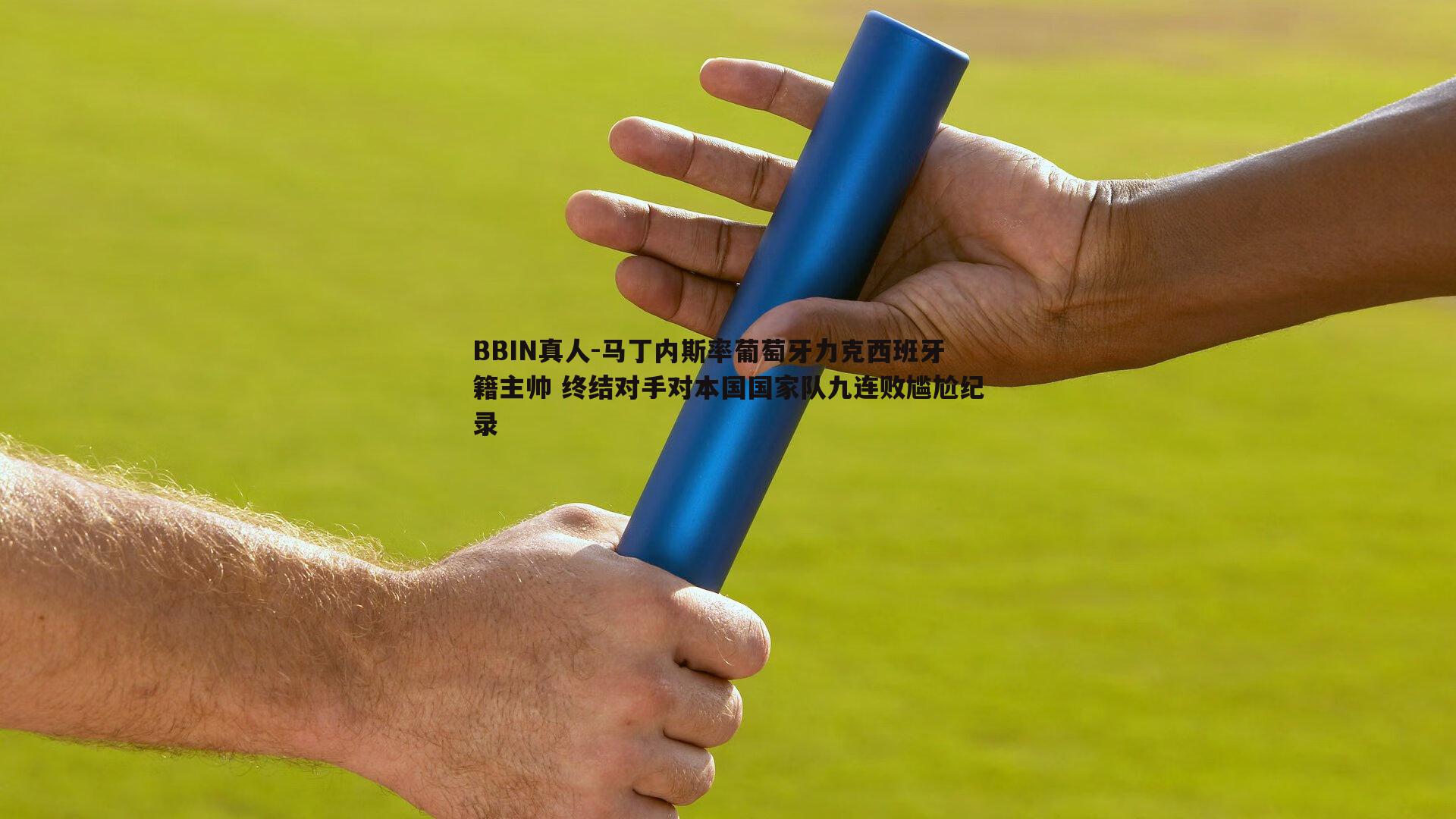 马丁内斯率葡萄牙力克西班牙籍主帅 终结对手对本国国家队九连败尴尬纪录
