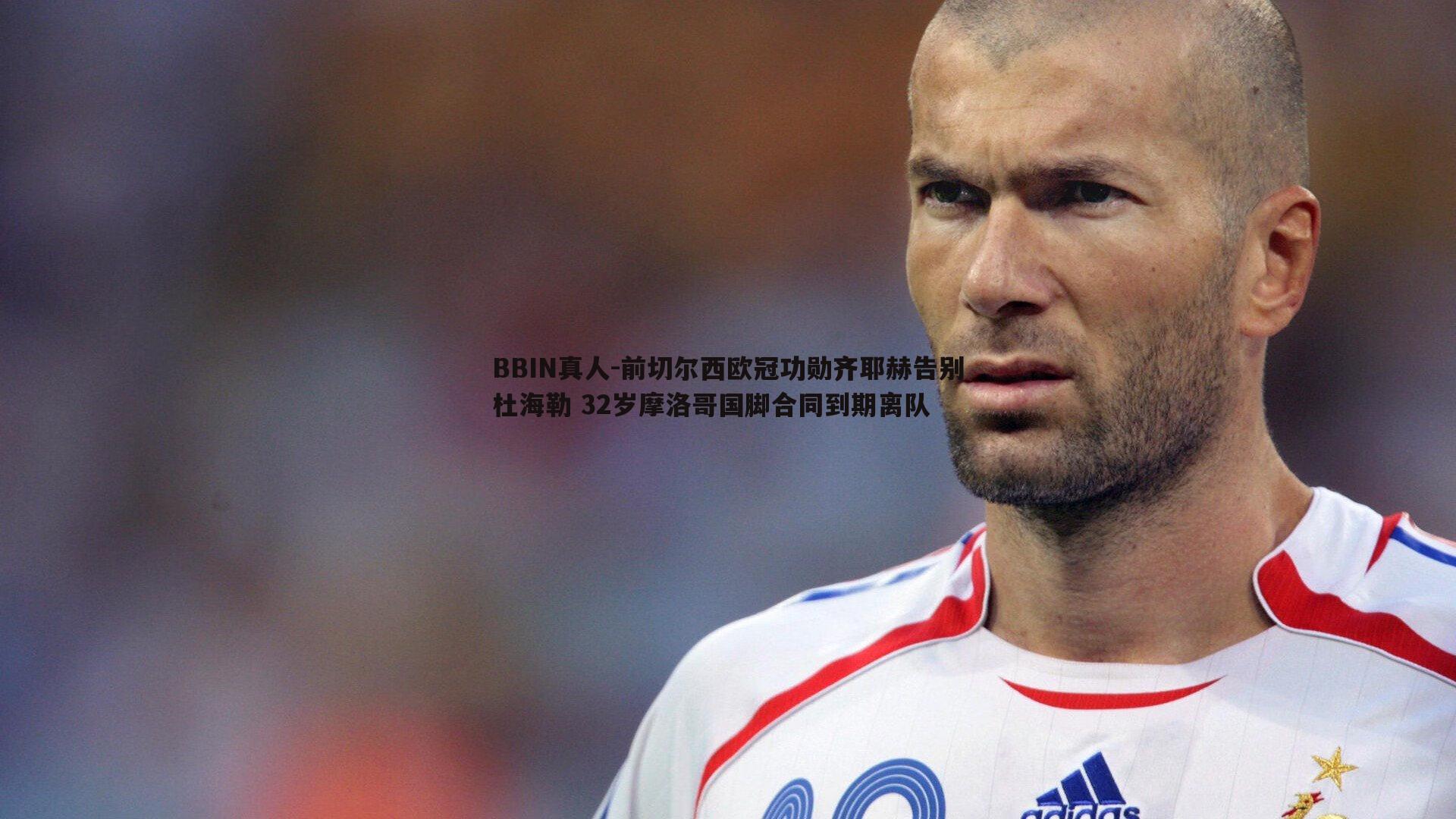 前切尔西欧冠功勋齐耶赫告别杜海勒 32岁摩洛哥国脚合同到期离队